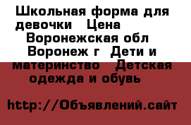 Школьная форма для девочки › Цена ­ 1 000 - Воронежская обл., Воронеж г. Дети и материнство » Детская одежда и обувь   